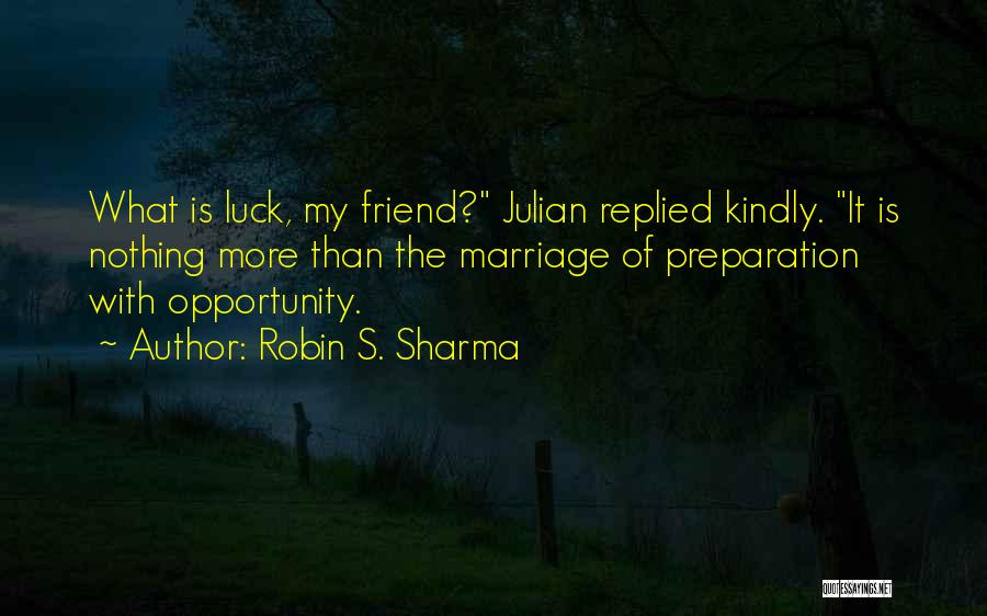Robin S. Sharma Quotes: What Is Luck, My Friend? Julian Replied Kindly. It Is Nothing More Than The Marriage Of Preparation With Opportunity.