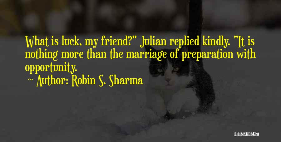 Robin S. Sharma Quotes: What Is Luck, My Friend? Julian Replied Kindly. It Is Nothing More Than The Marriage Of Preparation With Opportunity.