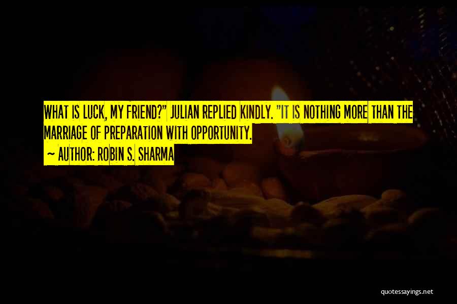 Robin S. Sharma Quotes: What Is Luck, My Friend? Julian Replied Kindly. It Is Nothing More Than The Marriage Of Preparation With Opportunity.