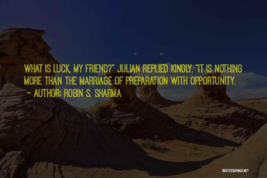 Robin S. Sharma Quotes: What Is Luck, My Friend? Julian Replied Kindly. It Is Nothing More Than The Marriage Of Preparation With Opportunity.