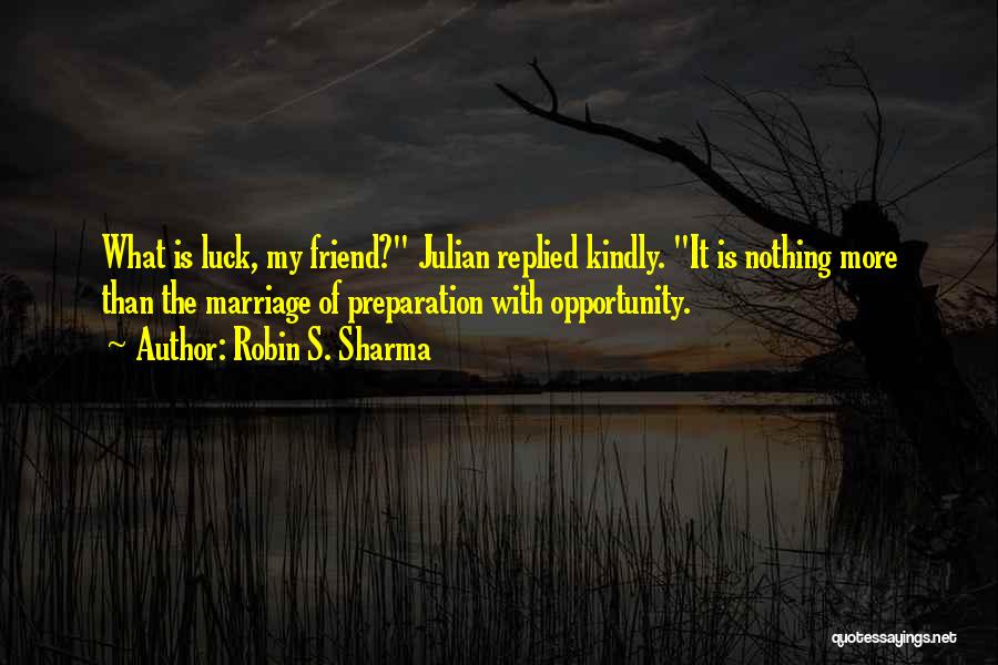 Robin S. Sharma Quotes: What Is Luck, My Friend? Julian Replied Kindly. It Is Nothing More Than The Marriage Of Preparation With Opportunity.