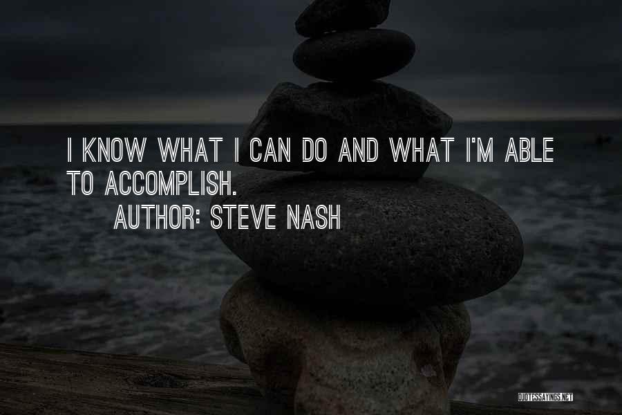 Steve Nash Quotes: I Know What I Can Do And What I'm Able To Accomplish.