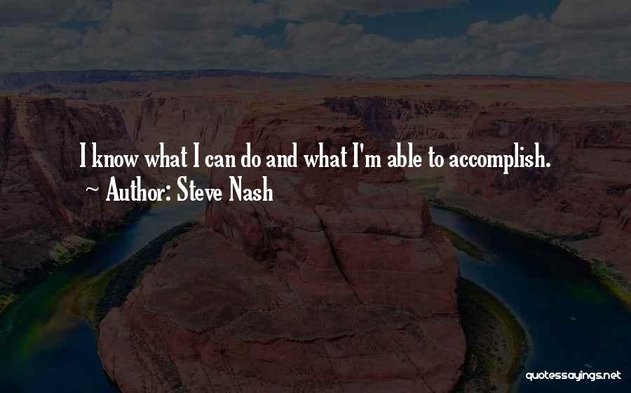 Steve Nash Quotes: I Know What I Can Do And What I'm Able To Accomplish.