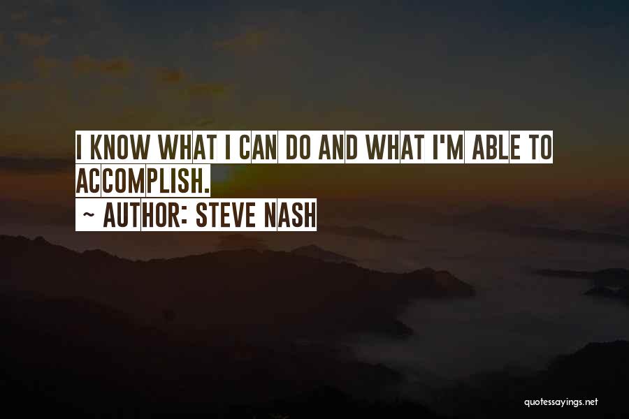 Steve Nash Quotes: I Know What I Can Do And What I'm Able To Accomplish.