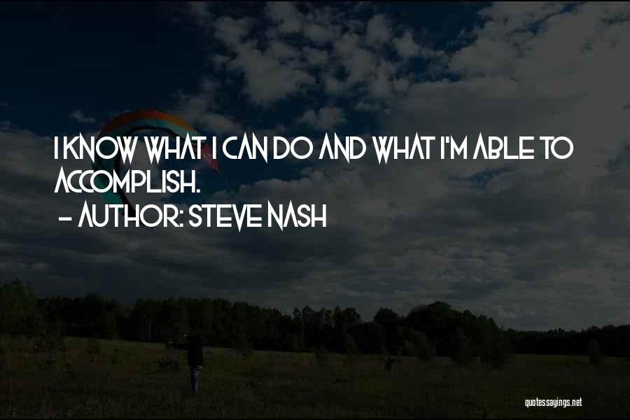 Steve Nash Quotes: I Know What I Can Do And What I'm Able To Accomplish.