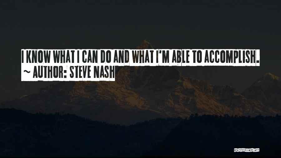 Steve Nash Quotes: I Know What I Can Do And What I'm Able To Accomplish.