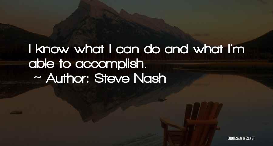 Steve Nash Quotes: I Know What I Can Do And What I'm Able To Accomplish.