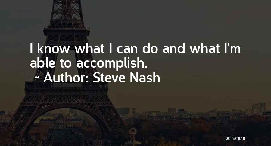 Steve Nash Quotes: I Know What I Can Do And What I'm Able To Accomplish.