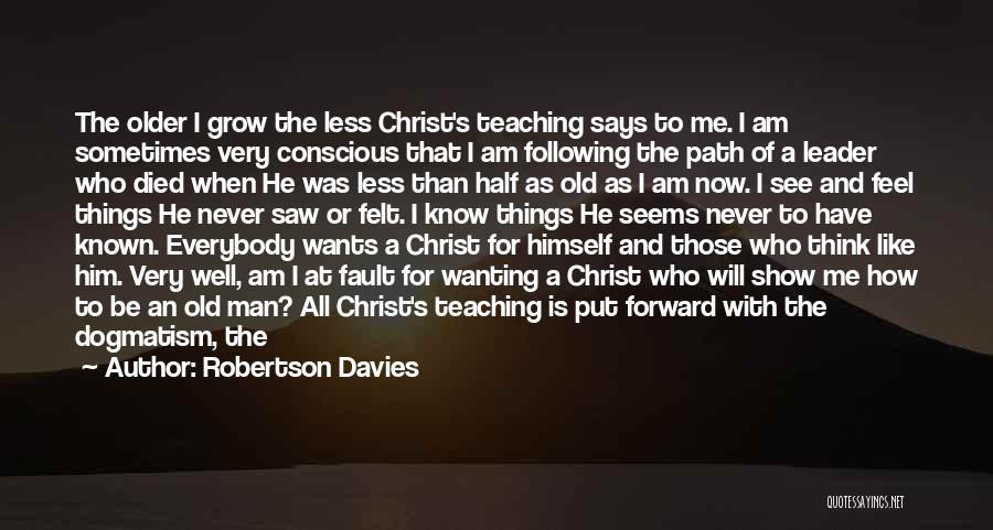 Robertson Davies Quotes: The Older I Grow The Less Christ's Teaching Says To Me. I Am Sometimes Very Conscious That I Am Following