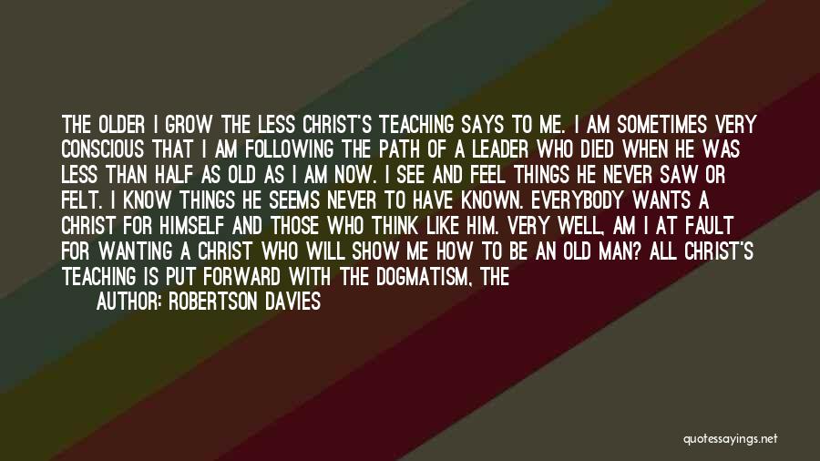 Robertson Davies Quotes: The Older I Grow The Less Christ's Teaching Says To Me. I Am Sometimes Very Conscious That I Am Following