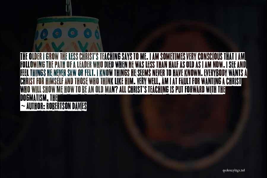 Robertson Davies Quotes: The Older I Grow The Less Christ's Teaching Says To Me. I Am Sometimes Very Conscious That I Am Following
