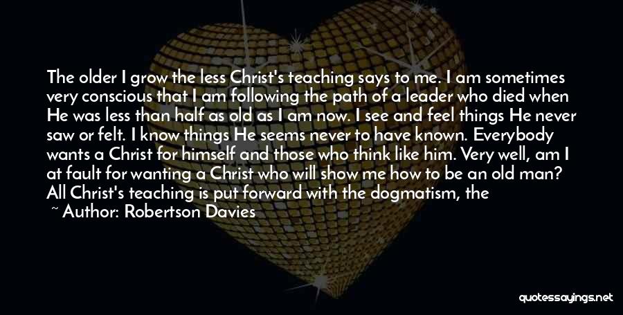 Robertson Davies Quotes: The Older I Grow The Less Christ's Teaching Says To Me. I Am Sometimes Very Conscious That I Am Following