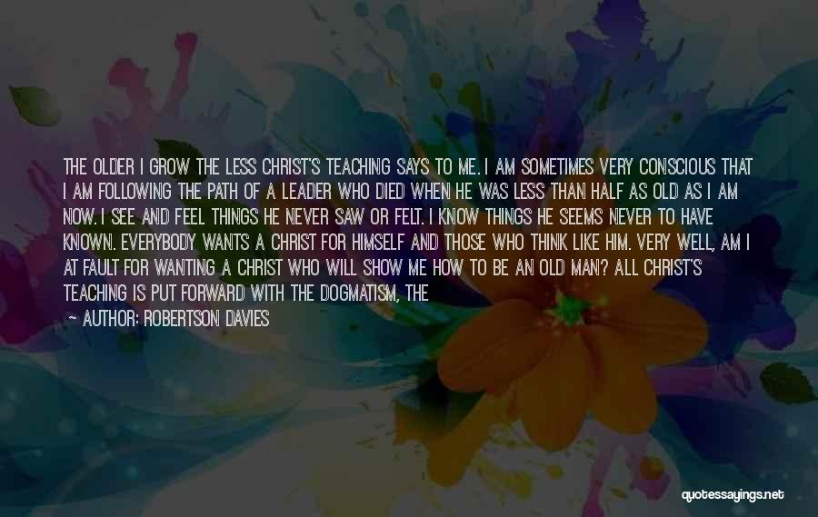 Robertson Davies Quotes: The Older I Grow The Less Christ's Teaching Says To Me. I Am Sometimes Very Conscious That I Am Following