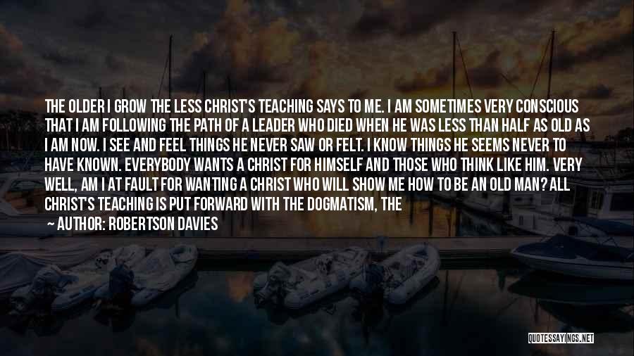 Robertson Davies Quotes: The Older I Grow The Less Christ's Teaching Says To Me. I Am Sometimes Very Conscious That I Am Following