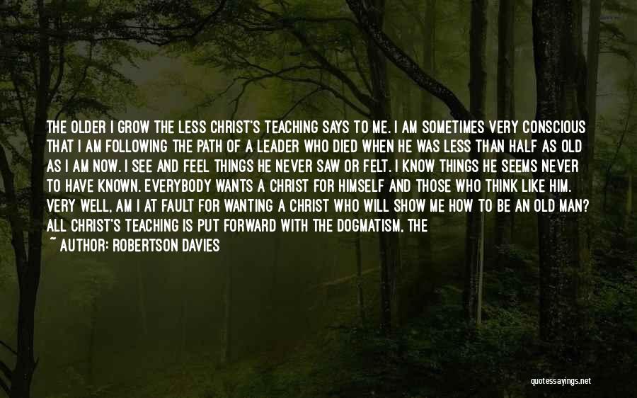 Robertson Davies Quotes: The Older I Grow The Less Christ's Teaching Says To Me. I Am Sometimes Very Conscious That I Am Following