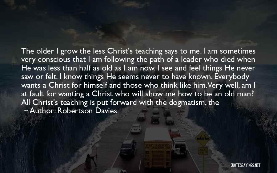 Robertson Davies Quotes: The Older I Grow The Less Christ's Teaching Says To Me. I Am Sometimes Very Conscious That I Am Following