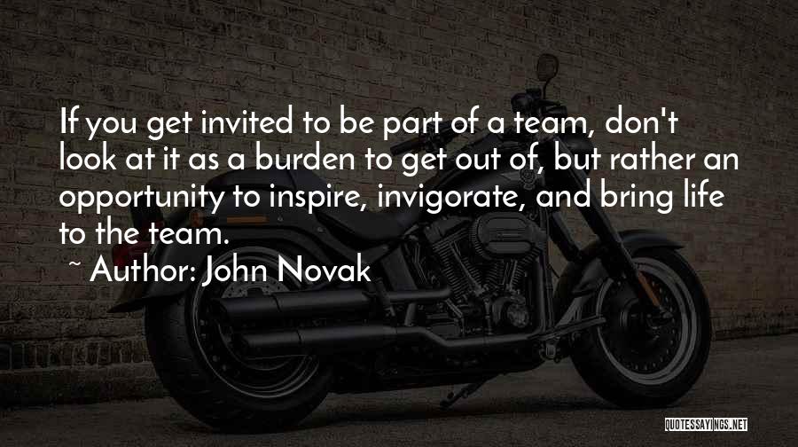 John Novak Quotes: If You Get Invited To Be Part Of A Team, Don't Look At It As A Burden To Get Out