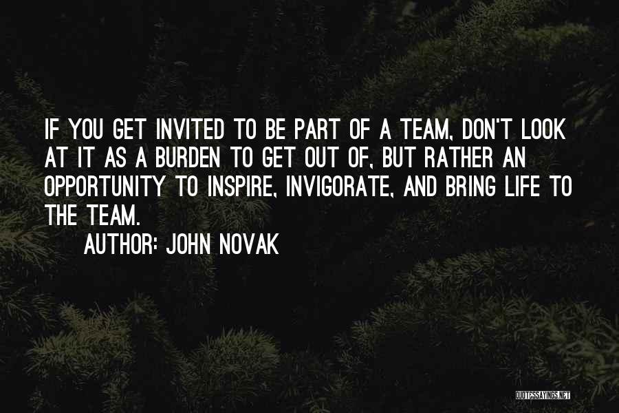 John Novak Quotes: If You Get Invited To Be Part Of A Team, Don't Look At It As A Burden To Get Out