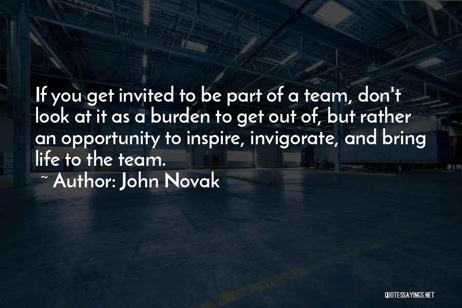 John Novak Quotes: If You Get Invited To Be Part Of A Team, Don't Look At It As A Burden To Get Out