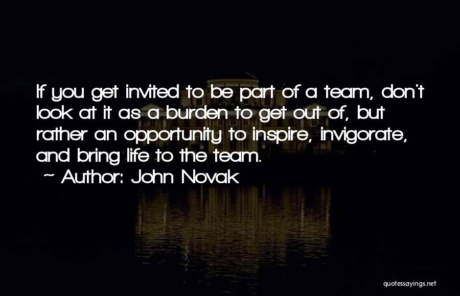 John Novak Quotes: If You Get Invited To Be Part Of A Team, Don't Look At It As A Burden To Get Out