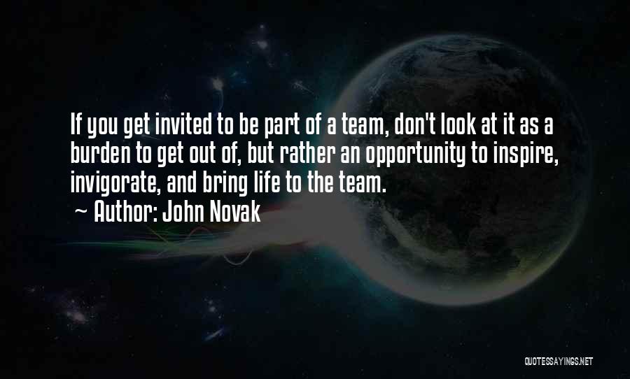 John Novak Quotes: If You Get Invited To Be Part Of A Team, Don't Look At It As A Burden To Get Out