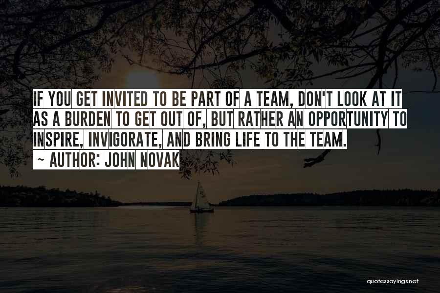 John Novak Quotes: If You Get Invited To Be Part Of A Team, Don't Look At It As A Burden To Get Out