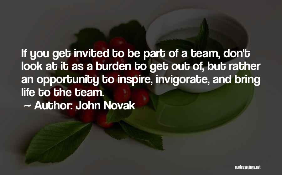 John Novak Quotes: If You Get Invited To Be Part Of A Team, Don't Look At It As A Burden To Get Out