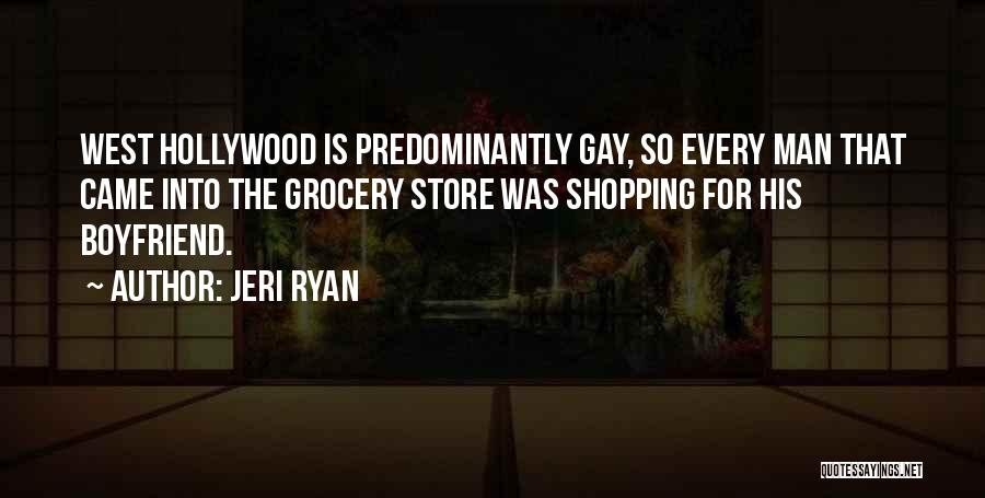 Jeri Ryan Quotes: West Hollywood Is Predominantly Gay, So Every Man That Came Into The Grocery Store Was Shopping For His Boyfriend.