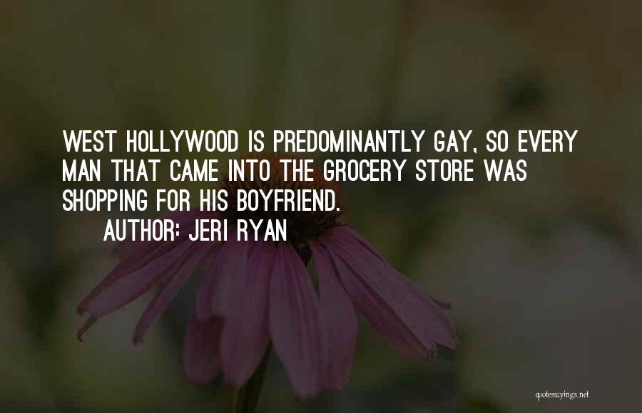 Jeri Ryan Quotes: West Hollywood Is Predominantly Gay, So Every Man That Came Into The Grocery Store Was Shopping For His Boyfriend.