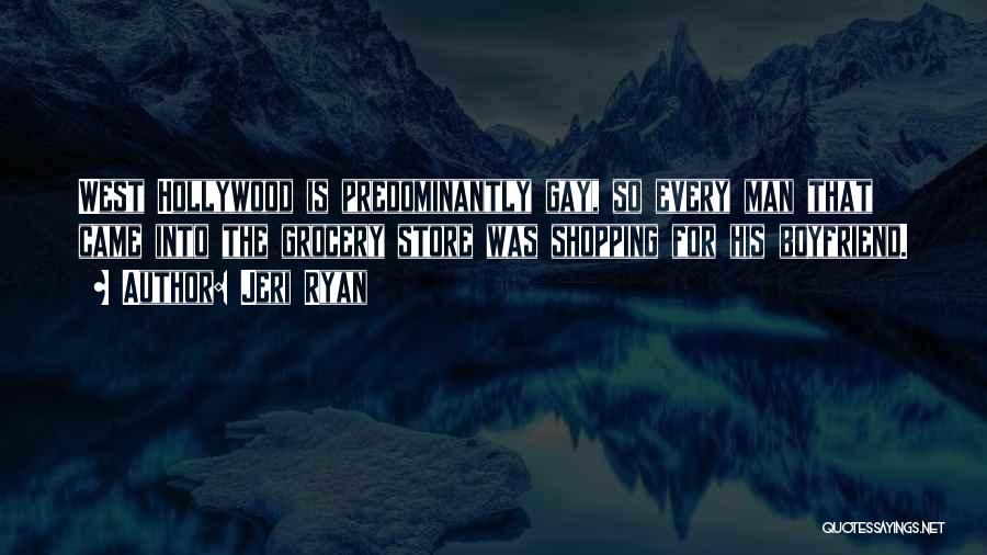 Jeri Ryan Quotes: West Hollywood Is Predominantly Gay, So Every Man That Came Into The Grocery Store Was Shopping For His Boyfriend.