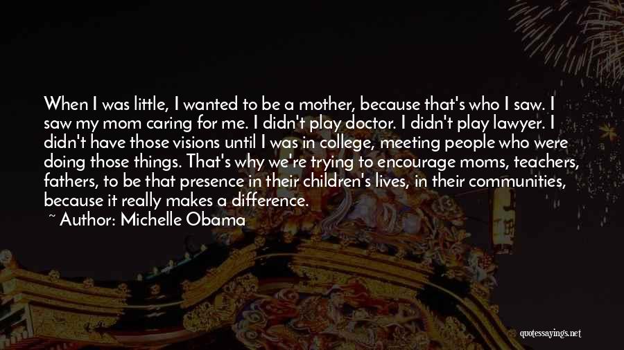 Michelle Obama Quotes: When I Was Little, I Wanted To Be A Mother, Because That's Who I Saw. I Saw My Mom Caring