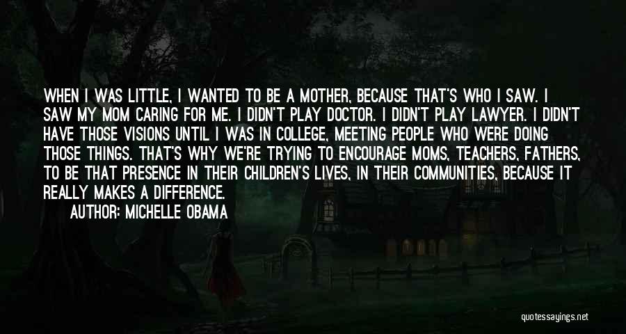 Michelle Obama Quotes: When I Was Little, I Wanted To Be A Mother, Because That's Who I Saw. I Saw My Mom Caring