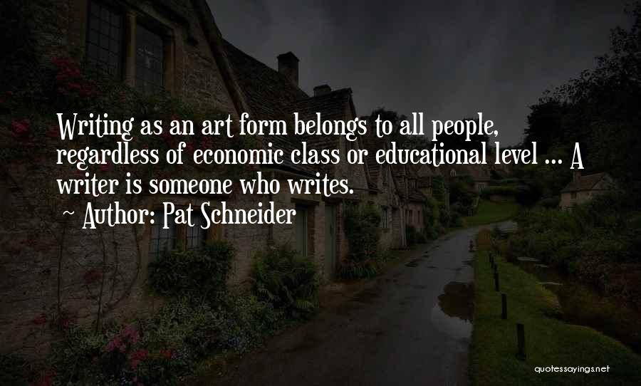 Pat Schneider Quotes: Writing As An Art Form Belongs To All People, Regardless Of Economic Class Or Educational Level ... A Writer Is