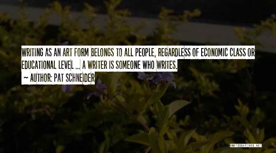Pat Schneider Quotes: Writing As An Art Form Belongs To All People, Regardless Of Economic Class Or Educational Level ... A Writer Is