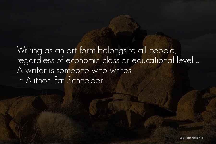 Pat Schneider Quotes: Writing As An Art Form Belongs To All People, Regardless Of Economic Class Or Educational Level ... A Writer Is