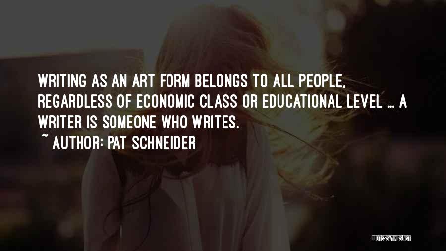 Pat Schneider Quotes: Writing As An Art Form Belongs To All People, Regardless Of Economic Class Or Educational Level ... A Writer Is