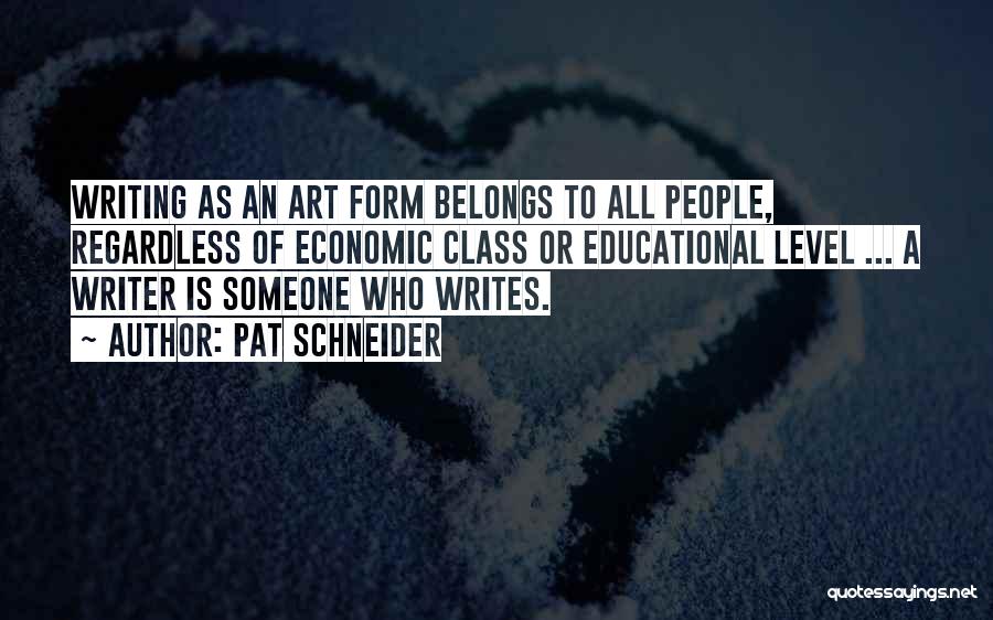 Pat Schneider Quotes: Writing As An Art Form Belongs To All People, Regardless Of Economic Class Or Educational Level ... A Writer Is