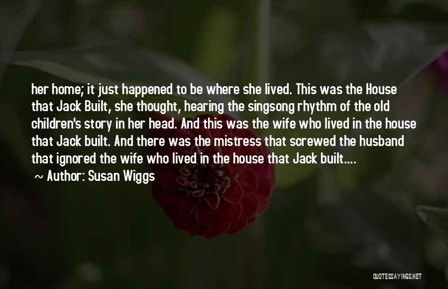 Susan Wiggs Quotes: Her Home; It Just Happened To Be Where She Lived. This Was The House That Jack Built, She Thought, Hearing