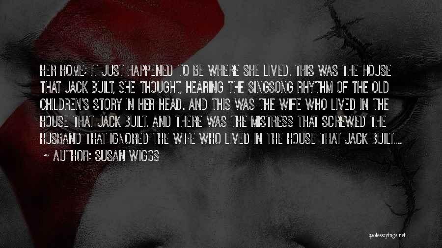 Susan Wiggs Quotes: Her Home; It Just Happened To Be Where She Lived. This Was The House That Jack Built, She Thought, Hearing