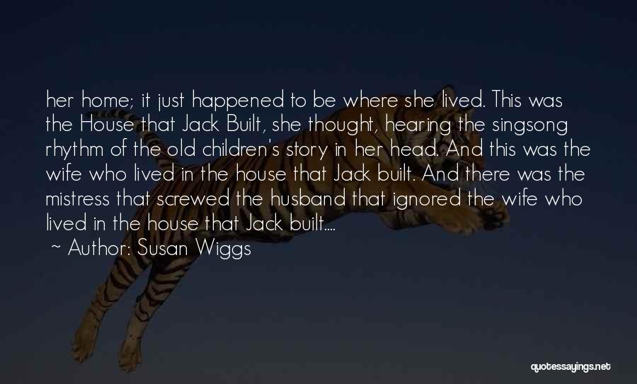 Susan Wiggs Quotes: Her Home; It Just Happened To Be Where She Lived. This Was The House That Jack Built, She Thought, Hearing