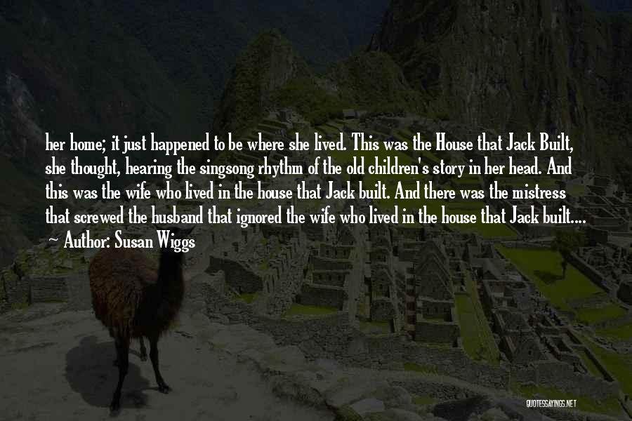 Susan Wiggs Quotes: Her Home; It Just Happened To Be Where She Lived. This Was The House That Jack Built, She Thought, Hearing