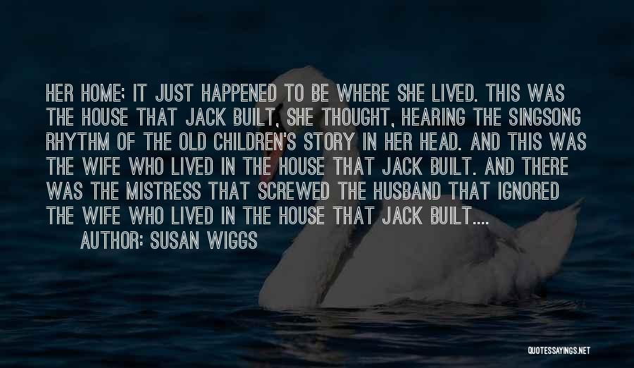 Susan Wiggs Quotes: Her Home; It Just Happened To Be Where She Lived. This Was The House That Jack Built, She Thought, Hearing