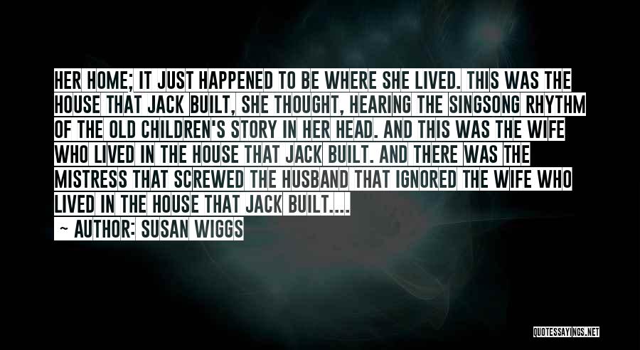 Susan Wiggs Quotes: Her Home; It Just Happened To Be Where She Lived. This Was The House That Jack Built, She Thought, Hearing