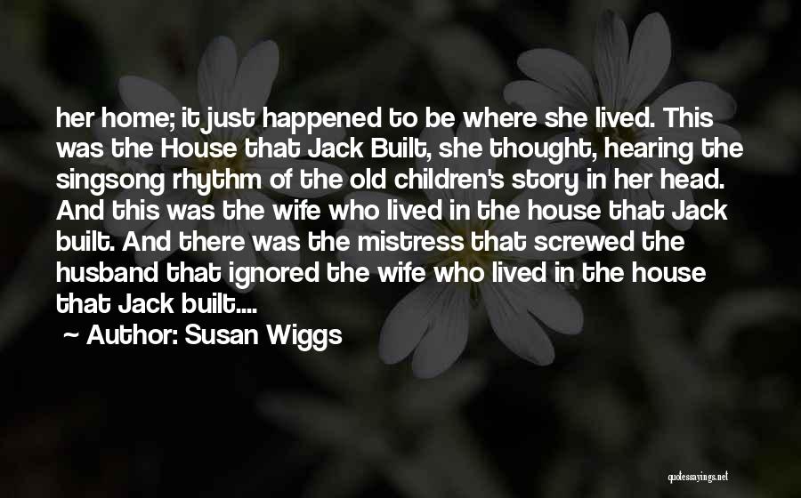 Susan Wiggs Quotes: Her Home; It Just Happened To Be Where She Lived. This Was The House That Jack Built, She Thought, Hearing