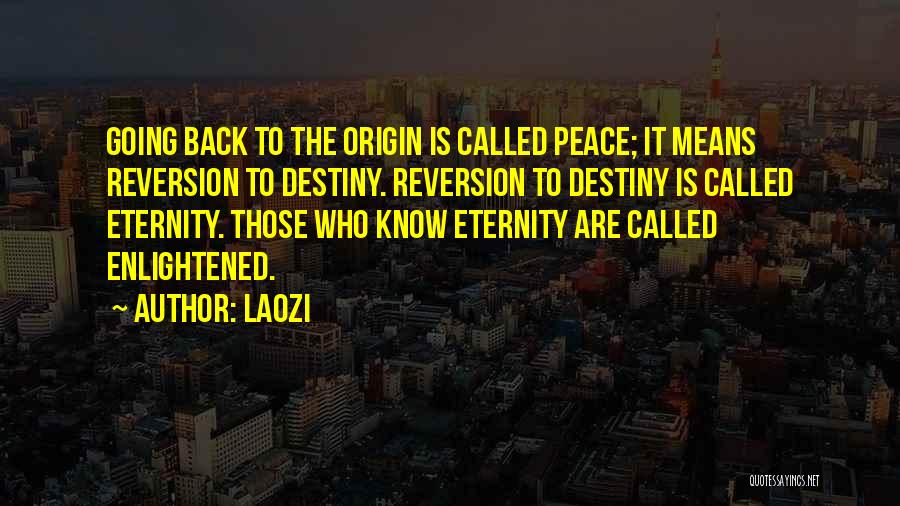 Laozi Quotes: Going Back To The Origin Is Called Peace; It Means Reversion To Destiny. Reversion To Destiny Is Called Eternity. Those