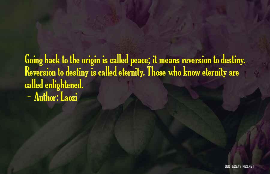 Laozi Quotes: Going Back To The Origin Is Called Peace; It Means Reversion To Destiny. Reversion To Destiny Is Called Eternity. Those