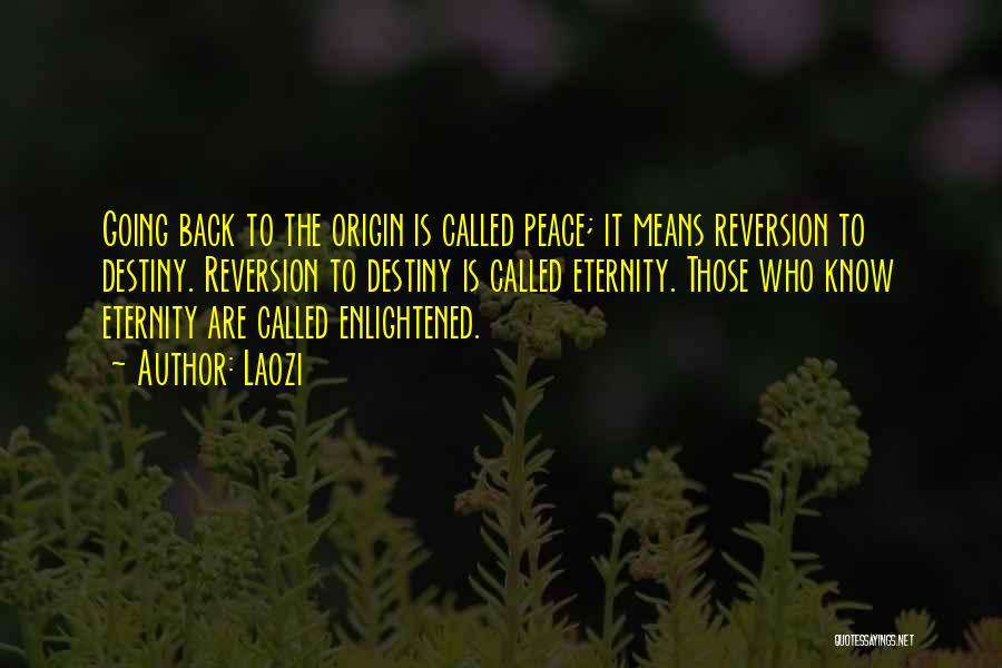 Laozi Quotes: Going Back To The Origin Is Called Peace; It Means Reversion To Destiny. Reversion To Destiny Is Called Eternity. Those