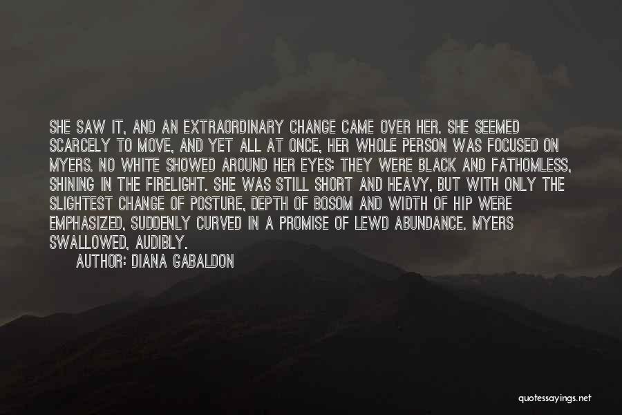Diana Gabaldon Quotes: She Saw It, And An Extraordinary Change Came Over Her. She Seemed Scarcely To Move, And Yet All At Once,