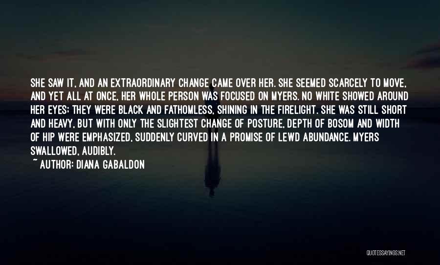 Diana Gabaldon Quotes: She Saw It, And An Extraordinary Change Came Over Her. She Seemed Scarcely To Move, And Yet All At Once,