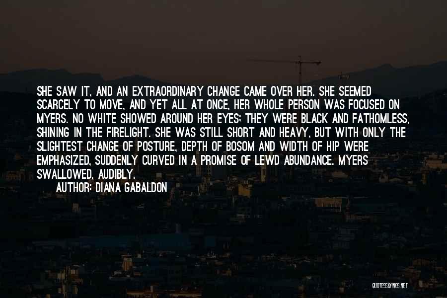 Diana Gabaldon Quotes: She Saw It, And An Extraordinary Change Came Over Her. She Seemed Scarcely To Move, And Yet All At Once,